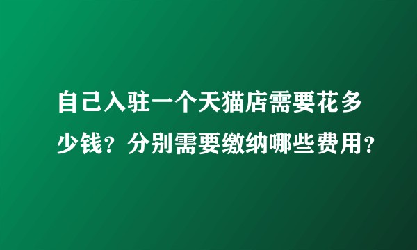 自己入驻一个天猫店需要花多少钱？分别需要缴纳哪些费用？