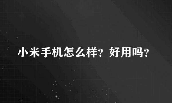 小米手机怎么样？好用吗？