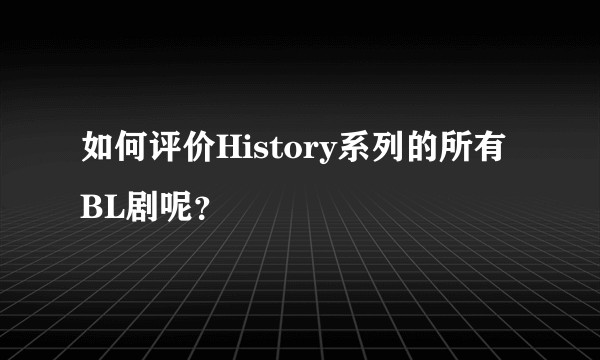 如何评价History系列的所有BL剧呢？