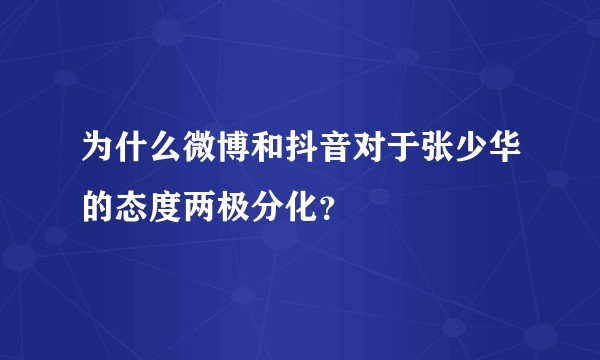 为什么微博和抖音对于张少华的态度两极分化？