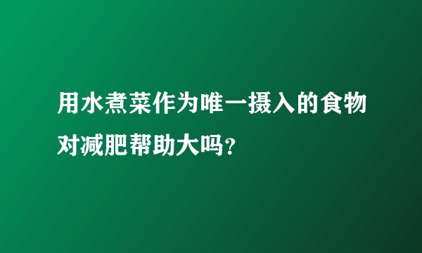 用水煮菜作为唯一摄入的食物对减肥帮助大吗？