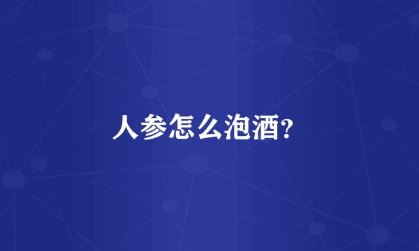 人参怎么泡酒？