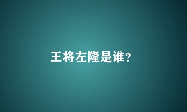 王将左隆是谁？