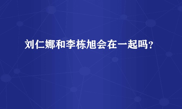 刘仁娜和李栋旭会在一起吗？