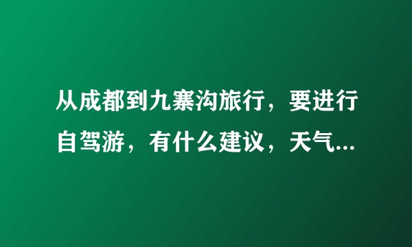 从成都到九寨沟旅行，要进行自驾游，有什么建议，天气以及路况？