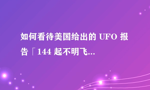 如何看待美国给出的 UFO 报告「144 起不明飞行物事件,只有一起得以被解释」?