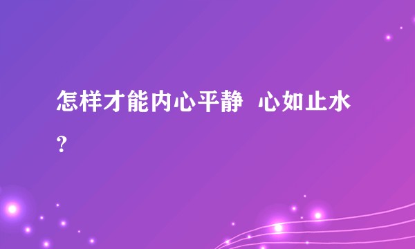 怎样才能内心平静  心如止水？