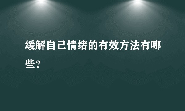 缓解自己情绪的有效方法有哪些？