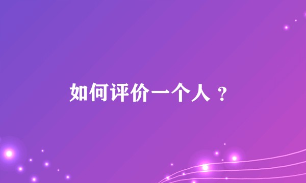 如何评价一个人 ？