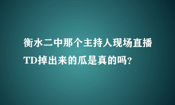 衡水二中那个主持人现场直播TD掉出来的瓜是真的吗？