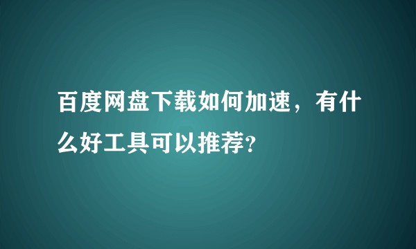 百度网盘下载如何加速，有什么好工具可以推荐？