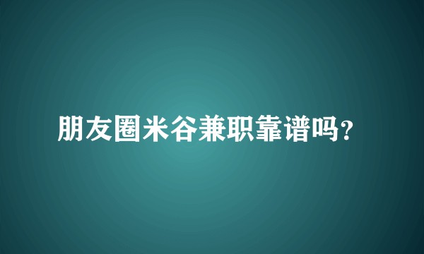 朋友圈米谷兼职靠谱吗？