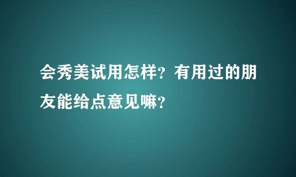 会秀美试用怎样？有用过的朋友能给点意见嘛？