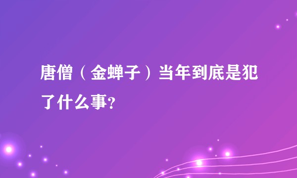 唐僧（金蝉子）当年到底是犯了什么事？