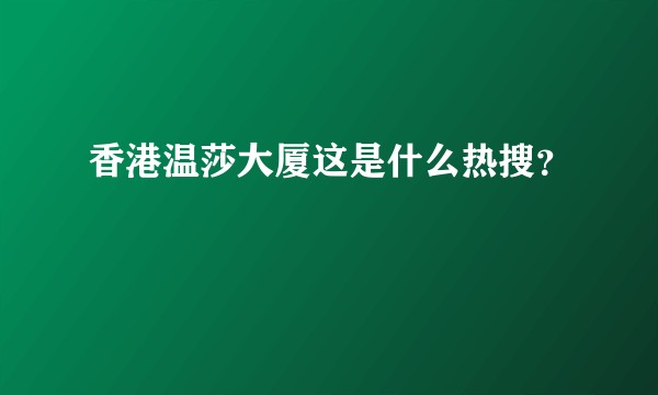 香港温莎大厦这是什么热搜？