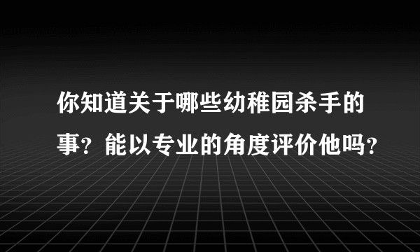 你知道关于哪些幼稚园杀手的事？能以专业的角度评价他吗？