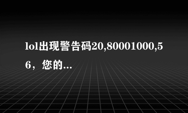 lol出现警告码20,80001000,56，您的游戏环境异常，请重启机器再试！ 这个要怎么办啊？