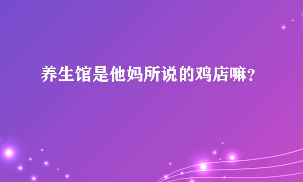 养生馆是他妈所说的鸡店嘛？