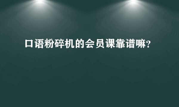 口语粉碎机的会员课靠谱嘛？