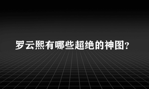 罗云熙有哪些超绝的神图？