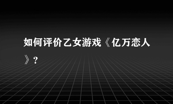 如何评价乙女游戏《亿万恋人》？