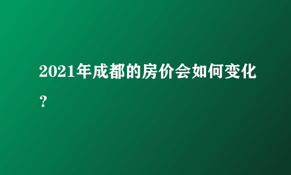 2021年成都的房价会如何变化？