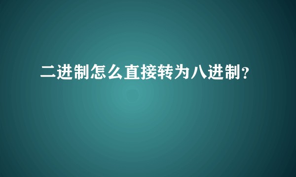 二进制怎么直接转为八进制？