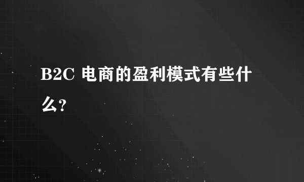 B2C 电商的盈利模式有些什么？