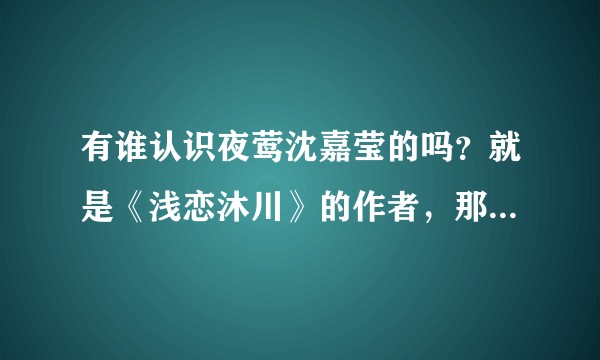 有谁认识夜莺沈嘉莹的吗？就是《浅恋沐川》的作者，那个00后女作家？