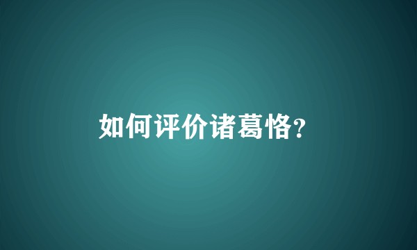如何评价诸葛恪？