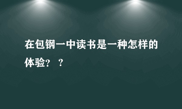 在包钢一中读书是一种怎样的体验？ ?
