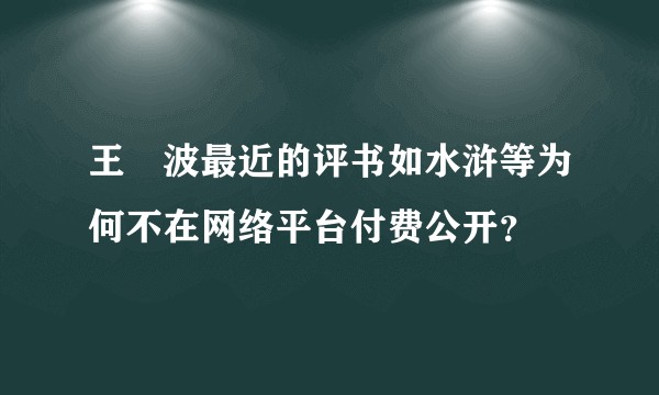 王玥波最近的评书如水浒等为何不在网络平台付费公开？