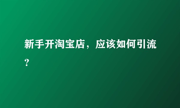 新手开淘宝店，应该如何引流？