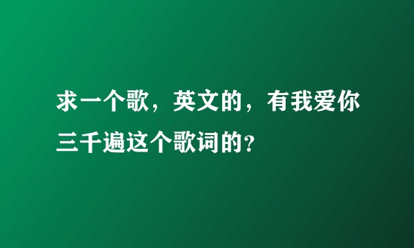 求一个歌，英文的，有我爱你三千遍这个歌词的？
