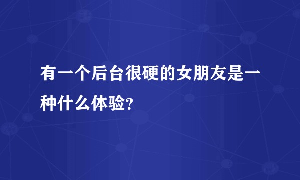 有一个后台很硬的女朋友是一种什么体验？