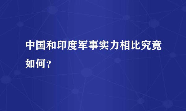 中国和印度军事实力相比究竟如何？