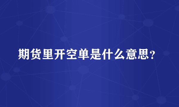 期货里开空单是什么意思？
