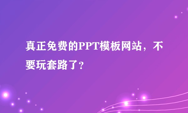 真正免费的PPT模板网站，不要玩套路了？