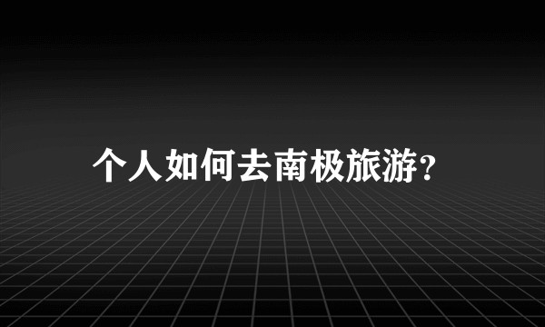 个人如何去南极旅游？