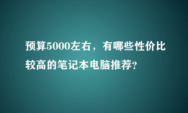 预算5000左右，有哪些性价比较高的笔记本电脑推荐？