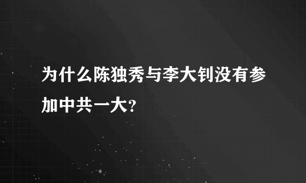 为什么陈独秀与李大钊没有参加中共一大？