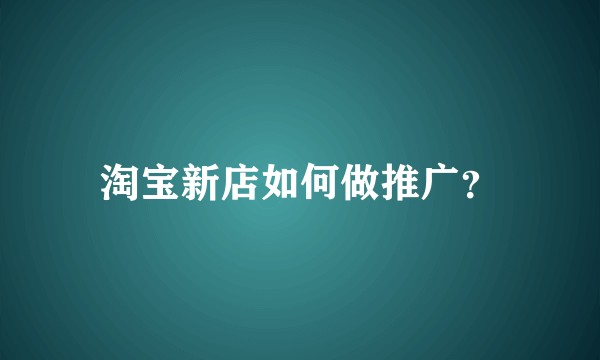 淘宝新店如何做推广？