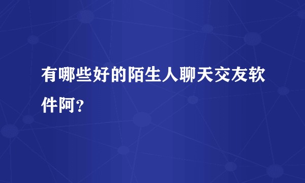 有哪些好的陌生人聊天交友软件阿？