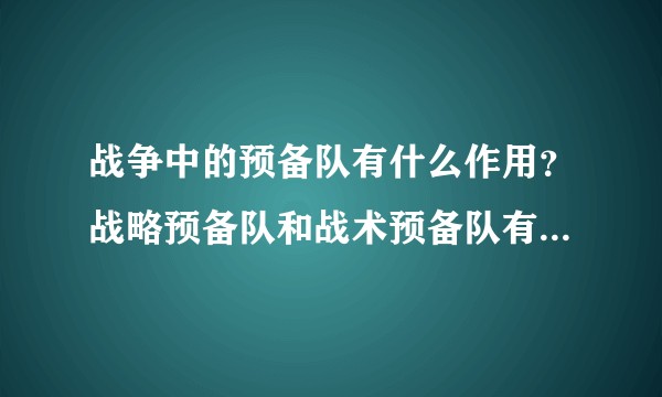 战争中的预备队有什么作用？战略预备队和战术预备队有何不同？