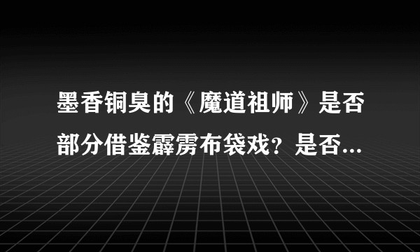 墨香铜臭的《魔道祖师》是否部分借鉴霹雳布袋戏？是否高级融梗？