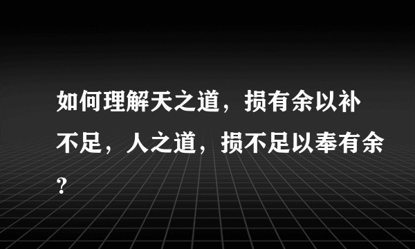 如何理解天之道，损有余以补不足，人之道，损不足以奉有余？