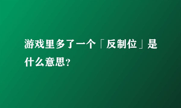 游戏里多了一个「反制位」是什么意思？