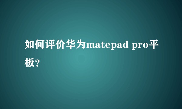 如何评价华为matepad pro平板？