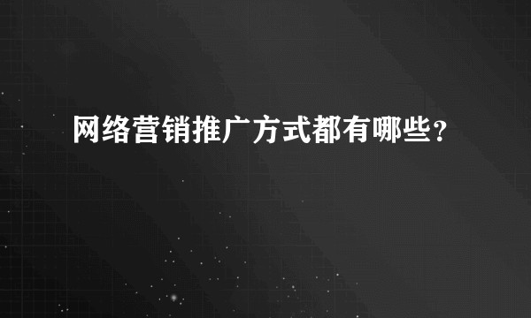 网络营销推广方式都有哪些？