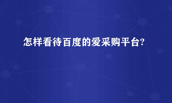 怎样看待百度的爱采购平台?